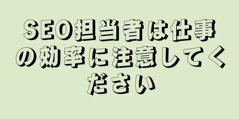 SEO担当者は仕事の効率に注意してください