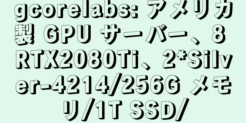 gcorelabs: アメリカ製 GPU サーバー、8 RTX2080Ti、2*Silver-4214/256G メモリ/1T SSD/