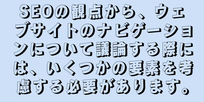 SEOの観点から、ウェブサイトのナビゲーションについて議論する際には、いくつかの要素を考慮する必要があります。