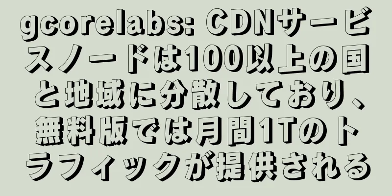 gcorelabs: CDNサービスノードは100以上の国と地域に分散しており、無料版では月間1Tのトラフィックが提供される