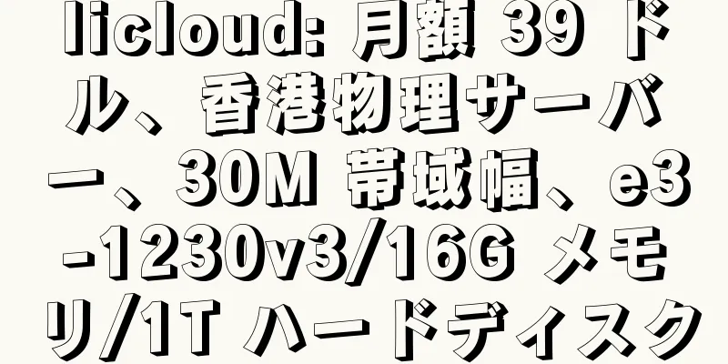 licloud: 月額 39 ドル、香港物理サーバー、30M 帯域幅、e3-1230v3/16G メモリ/1T ハードディスク