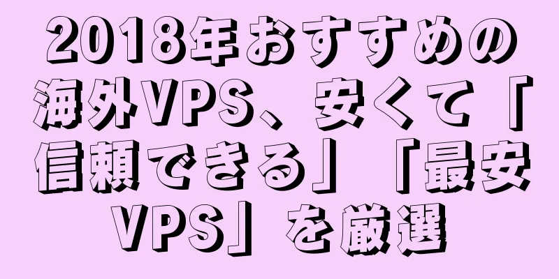 2018年おすすめの海外VPS、安くて「信頼できる」「最安VPS」を厳選