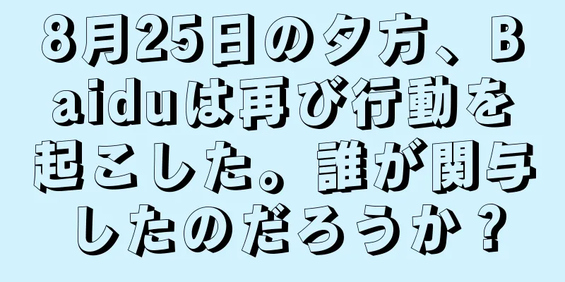 8月25日の夕方、Baiduは再び行動を起こした。誰が関与したのだろうか？