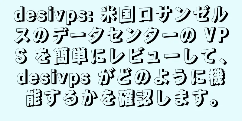 desivps: 米国ロサンゼルスのデータセンターの VPS を簡単にレビューして、desivps がどのように機能するかを確認します。