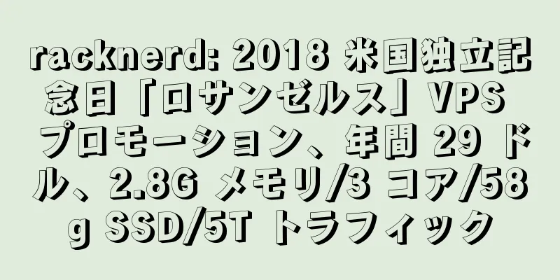 racknerd: 2018 米国独立記念日「ロサンゼルス」VPS プロモーション、年間 29 ドル、2.8G メモリ/3 コア/58g SSD/5T トラフィック