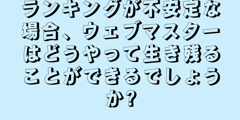 ランキングが不安定な場合、ウェブマスターはどうやって生き残ることができるでしょうか?