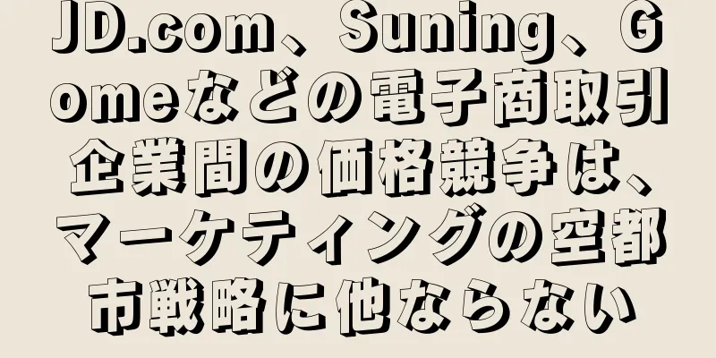 JD.com、Suning、Gomeなどの電子商取引企業間の価格競争は、マーケティングの空都市戦略に他ならない