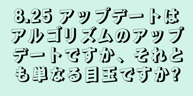 8.25 アップデートはアルゴリズムのアップデートですか、それとも単なる目玉ですか?