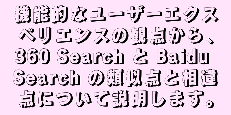 機能的なユーザーエクスペリエンスの観点から、360 Search と Baidu Search の類似点と相違点について説明します。