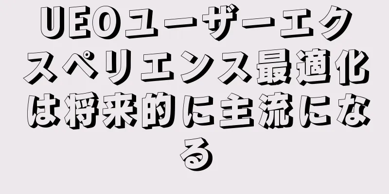 UEOユーザーエクスペリエンス最適化は将来的に主流になる
