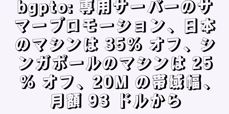 bgpto: 専用サーバーのサマープロモーション、日本のマシンは 35% オフ、シンガポールのマシンは 25% オフ、20M の帯域幅、月額 93 ドルから