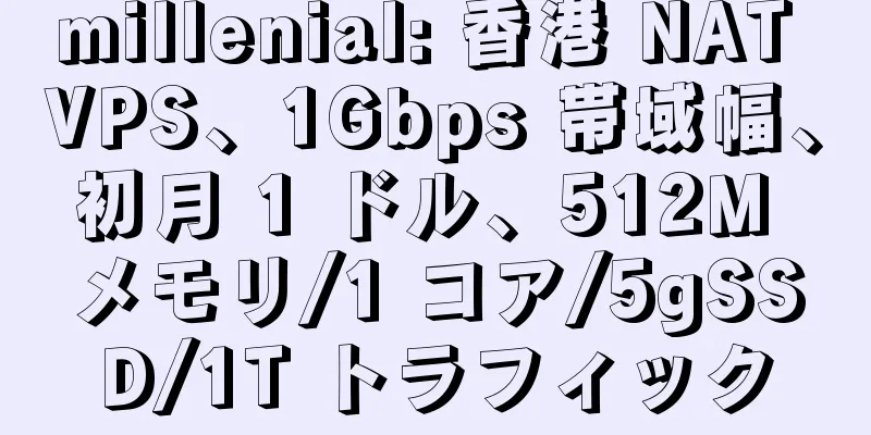 millenial: 香港 NAT VPS、1Gbps 帯域幅、初月 1 ドル、512M メモリ/1 コア/5gSSD/1T トラフィック