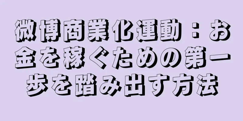 微博商業化運動：お金を稼ぐための第一歩を踏み出す方法