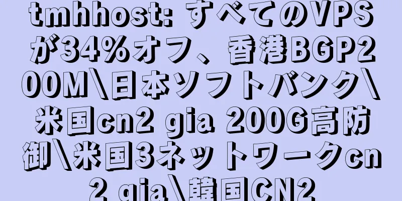 tmhhost: すべてのVPSが34%オフ、香港BGP200M\日本ソフトバンク\米国cn2 gia 200G高防御\米国3ネットワークcn2 gia\韓国CN2