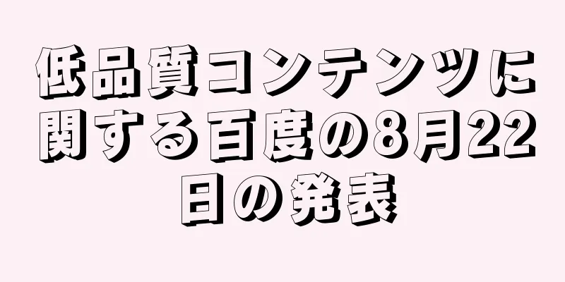低品質コンテンツに関する百度の8月22日の発表
