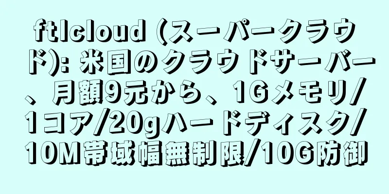 ftlcloud (スーパークラウド): 米国のクラウドサーバー、月額9元から、1Gメモリ/1コア/20gハードディスク/10M帯域幅無制限/10G防御