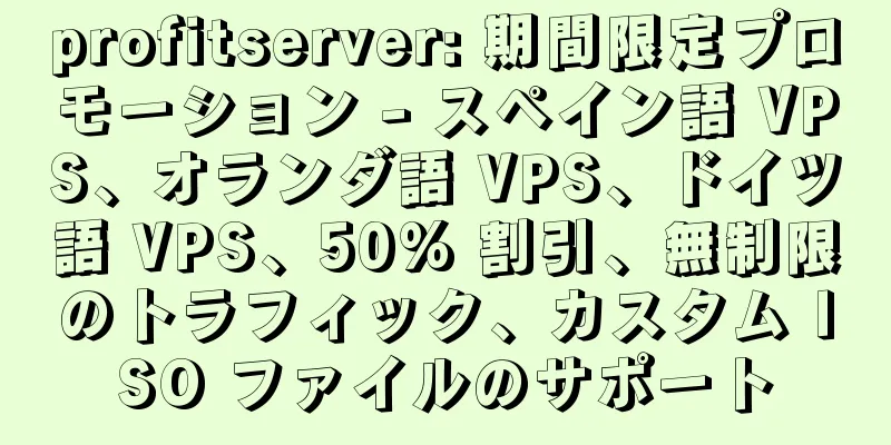 profitserver: 期間限定プロモーション - スペイン語 VPS、オランダ語 VPS、ドイツ語 VPS、50% 割引、無制限のトラフィック、カスタム ISO ファイルのサポート