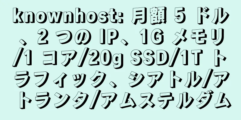 knownhost: 月額 5 ドル、2 つの IP、1G メモリ/1 コア/20g SSD/1T トラフィック、シアトル/アトランタ/アムステルダム