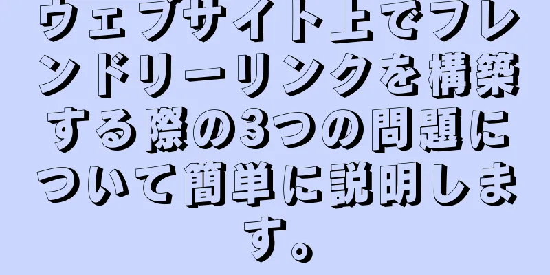 ウェブサイト上でフレンドリーリンクを構築する際の3つの問題について簡単に説明します。