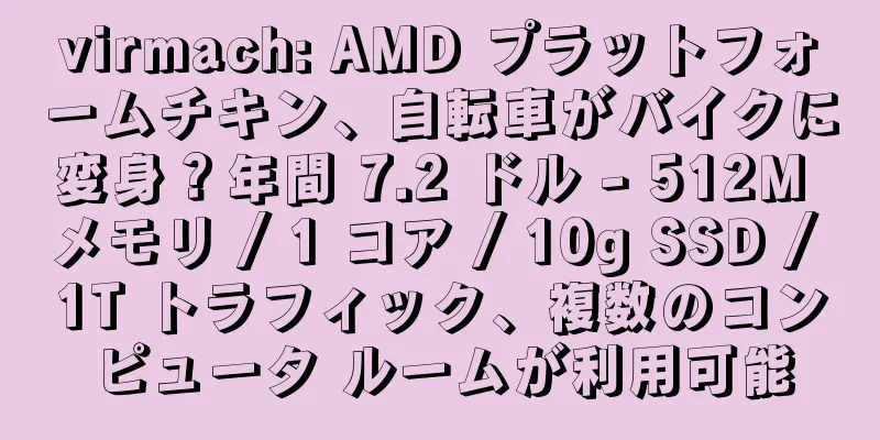 virmach: AMD プラットフォームチキン、自転車がバイクに変身？年間 7.2 ドル - 512M メモリ / 1 コア / 10g SSD / 1T トラフィック、複数のコンピュータ ルームが利用可能