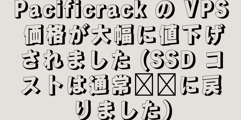 Pacificrack の VPS 価格が大幅に値下げされました (SSD コストは通常​​に戻りました)