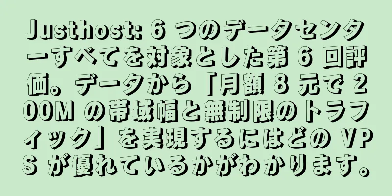 Justhost: 6 つのデータセンターすべてを対象とした第 6 回評価。データから「月額 8 元で 200M の帯域幅と無制限のトラフィック」を実現するにはどの VPS が優れているかがわかります。