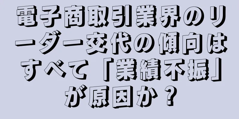 電子商取引業界のリーダー交代の傾向はすべて「業績不振」が原因か？