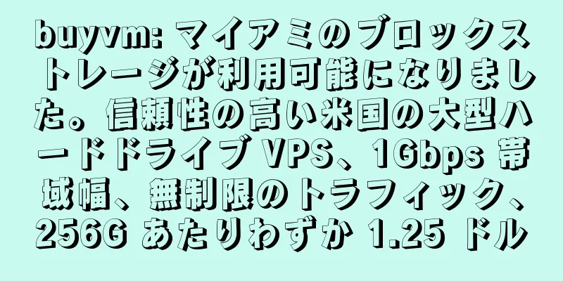 buyvm: マイアミのブロックストレージが利用可能になりました。信頼性の高い米国の大型ハードドライブ VPS、1Gbps 帯域幅、無制限のトラフィック、256G あたりわずか 1.25 ドル