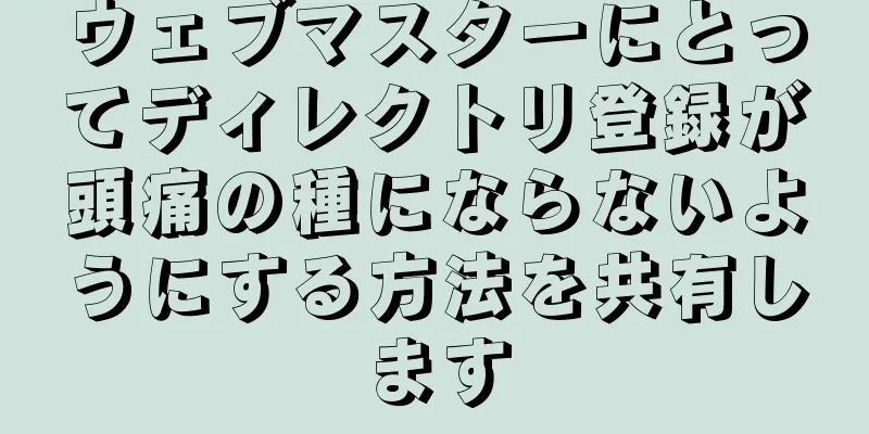 ウェブマスターにとってディレクトリ登録が頭痛の種にならないようにする方法を共有します