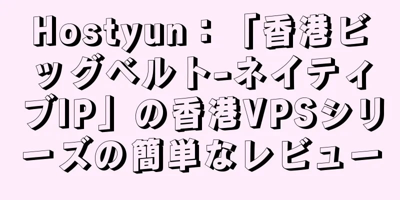 Hostyun：「香港ビッグベルト-ネイティブIP」の香港VPSシリーズの簡単なレビュー