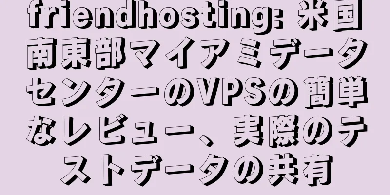 friendhosting: 米国南東部マイアミデータセンターのVPSの簡単なレビュー、実際のテストデータの共有