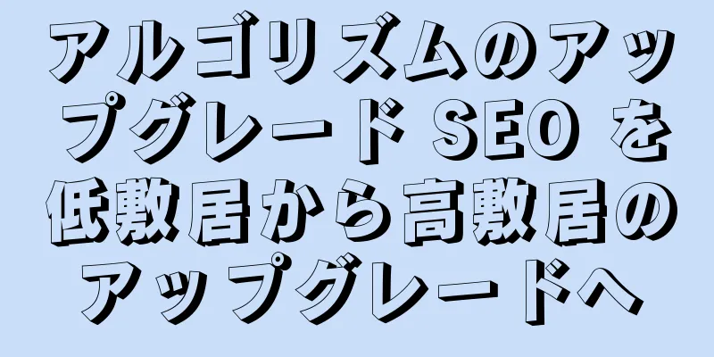 アルゴリズムのアップグレード SEO を低敷居から高敷居のアップグレードへ