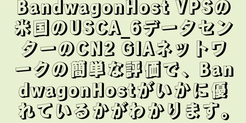 BandwagonHost VPSの米国のUSCA_6データセンターのCN2 GIAネットワークの簡単な評価で、BandwagonHostがいかに優れているかがわかります。