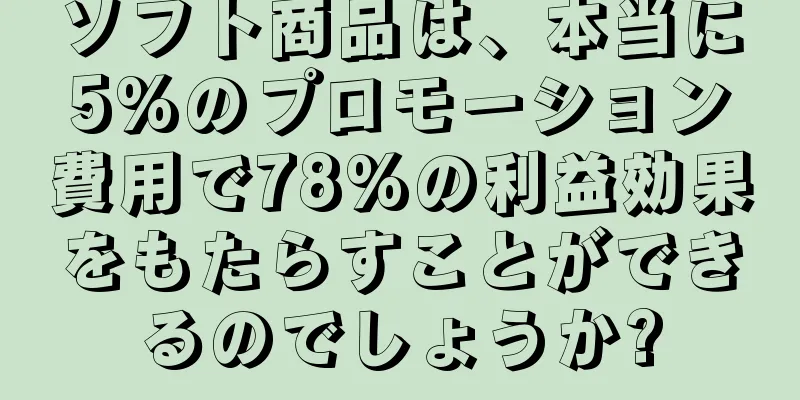 ソフト商品は、本当に5%のプロモーション費用で78%の利益効果をもたらすことができるのでしょうか?