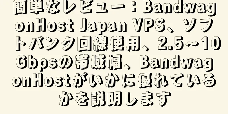 簡単なレビュー：BandwagonHost Japan VPS、ソフトバンク回線使用、2.5〜10Gbpsの帯域幅、BandwagonHostがいかに優れているかを説明します
