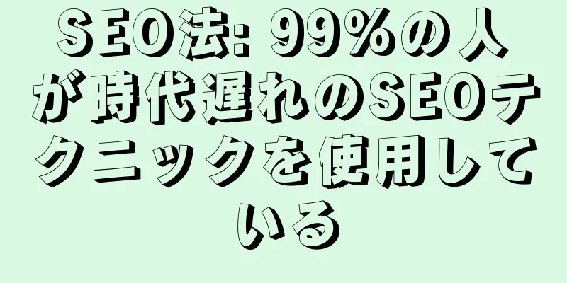 SEO法: 99%の人が時代遅れのSEOテクニックを使用している