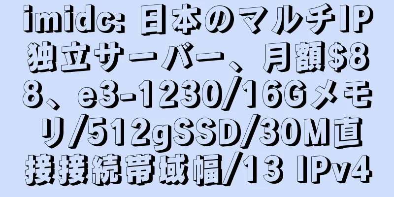 imidc: 日本のマルチIP独立サーバー、月額$88、e3-1230/16Gメモリ/512gSSD/30M直接接続帯域幅/13 IPv4