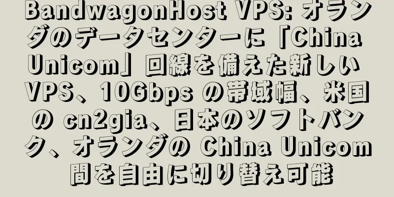 BandwagonHost VPS: オランダのデータセンターに「China Unicom」回線を備えた新しい VPS、10Gbps の帯域幅、米国の cn2gia、日本のソフトバンク、オランダの China Unicom 間を自由に切り替え可能