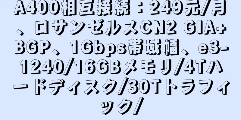 A400相互接続：249元/月、ロサンゼルスCN2 GIA+BGP、1Gbps帯域幅、e3-1240/16GBメモリ/4Tハードディスク/30Tトラフィック/