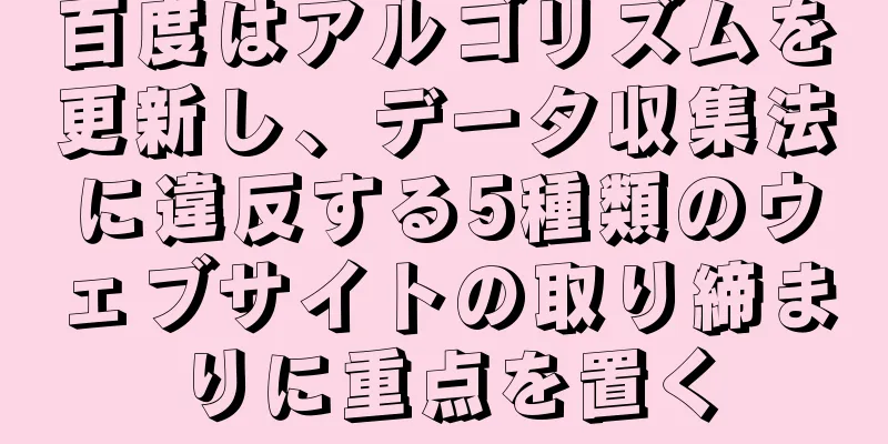 百度はアルゴリズムを更新し、データ収集法に違反する5種類のウェブサイトの取り締まりに重点を置く