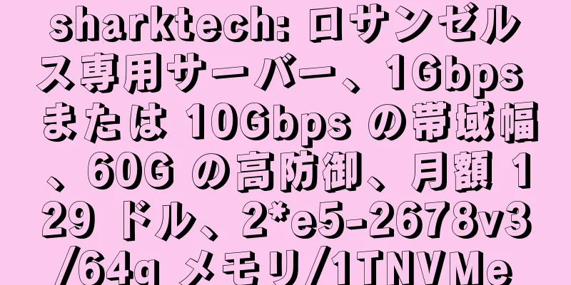 sharktech: ロサンゼルス専用サーバー、1Gbps または 10Gbps の帯域幅、60G の高防御、月額 129 ドル、2*e5-2678v3/64g メモリ/1TNVMe