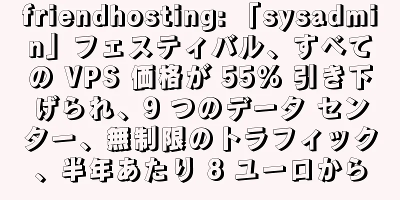 friendhosting: 「sysadmin」フェスティバル、すべての VPS 価格が 55% 引き下げられ、9 つのデータ センター、無制限のトラフィック、半年あたり 8 ユーロから