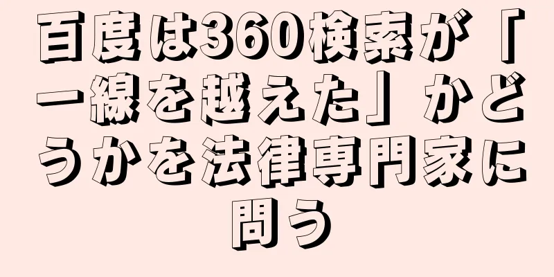百度は360検索が「一線を越えた」かどうかを法律専門家に問う