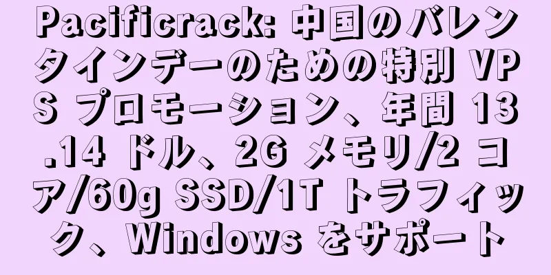 Pacificrack: 中国のバレンタインデーのための特別 VPS プロモーション、年間 13.14 ドル、2G メモリ/2 コア/60g SSD/1T トラフィック、Windows をサポート