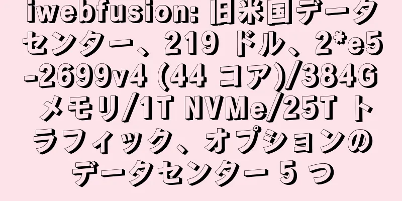 iwebfusion: 旧米国データセンター、219 ドル、2*e5-2699v4 (44 コア)/384G メモリ/1T NVMe/25T トラフィック、オプションのデータセンター 5 つ