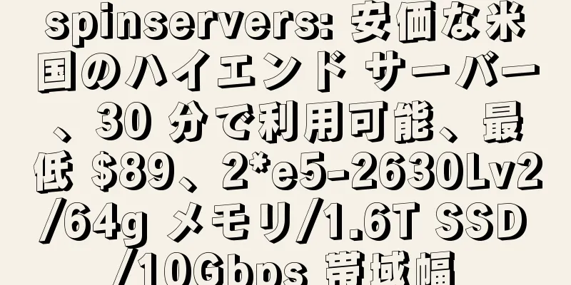spinservers: 安価な米国のハイエンド サーバー、30 分で利用可能、最低 $89、2*e5-2630Lv2/64g メモリ/1.6T SSD/10Gbps 帯域幅