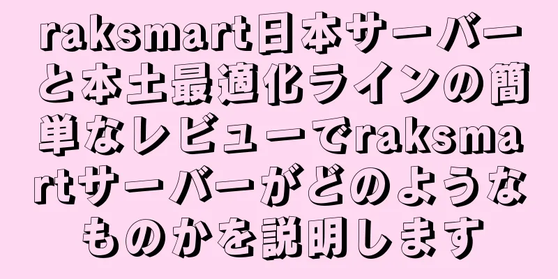 raksmart日本サーバーと本土最適化ラインの簡単なレビューでraksmartサーバーがどのようなものかを説明します