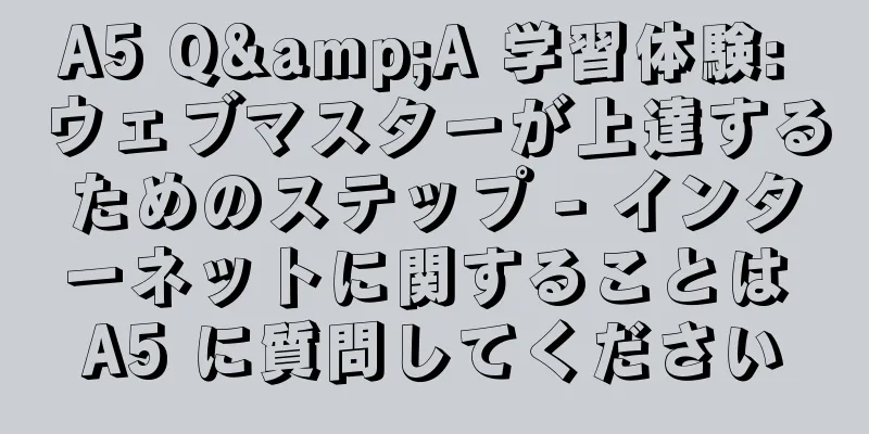 A5 Q&A 学習体験: ウェブマスターが上達するためのステップ - インターネットに関することは A5 に質問してください