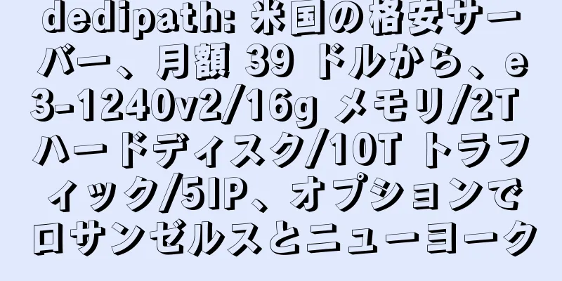dedipath: 米国の格安サーバー、月額 39 ドルから、e3-1240v2/16g メモリ/2T ハードディスク/10T トラフィック/5IP、オプションでロサンゼルスとニューヨーク