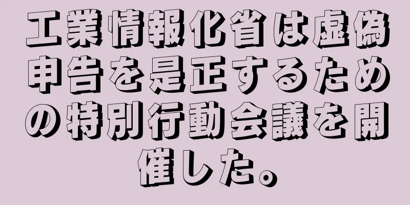 工業情報化省は虚偽申告を是正するための特別行動会議を開催した。